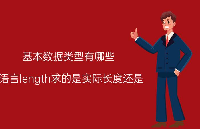 基本数据类型有哪些 c语言length求的是实际长度还是？